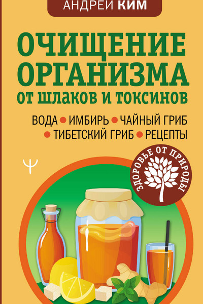 Очищение организма от шлаков и токсинов. Вода. Имбирь. Чайный гриб. Тибетский гриб. Рецепты